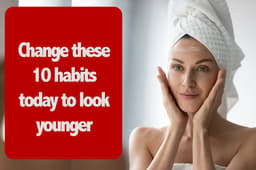 10 habits to look younger : हमेशा युवा दिखने के लिए आज ही बदल दें ये 10 आदतें। जानिए क्या करें क्या ना करें