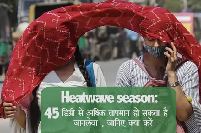 Heatwave season: 45 डिग्री से अधिक तापमान हो सकता है जानलेवा , जानिए क्या करें