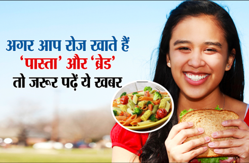 health news अगर आप रोज खाते हैं पास्ता और ब्रेड तो जरूर पढ़ें ये खबर