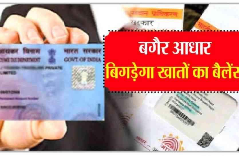 patrika बगैर आधार बिगड़ेगा खातों का बैलेंस