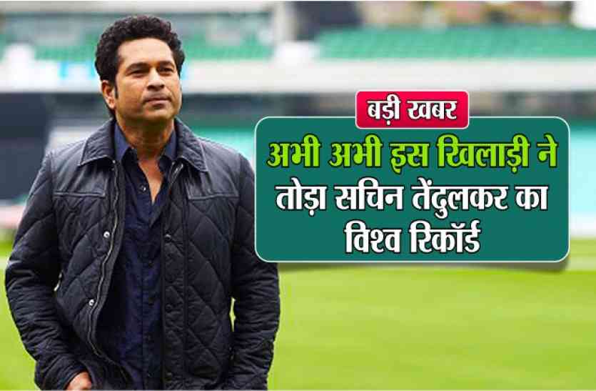 sachin बड़ी खबर : अभी अभी इस खिलाड़ी ने तोड़ा सचिन तेंदुलकर का विश्व रिकॉर्ड
