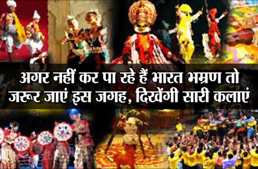 India Tours अच्छी खबर: अगर नहीं कर पा रहे हैं भारत भम्रण तो जरूर जाएं इस जगह, दिखेंगी सारी कलाएं