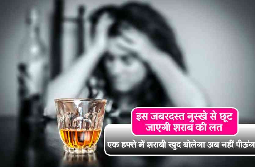 How to get rid of alcohol इस जबरदस्त नुस्खे से छूट जाएगी शराब की लत, 1 हफ्ते बाद शराबी खुद बोलेगा कभी नहीं पिऊंगा