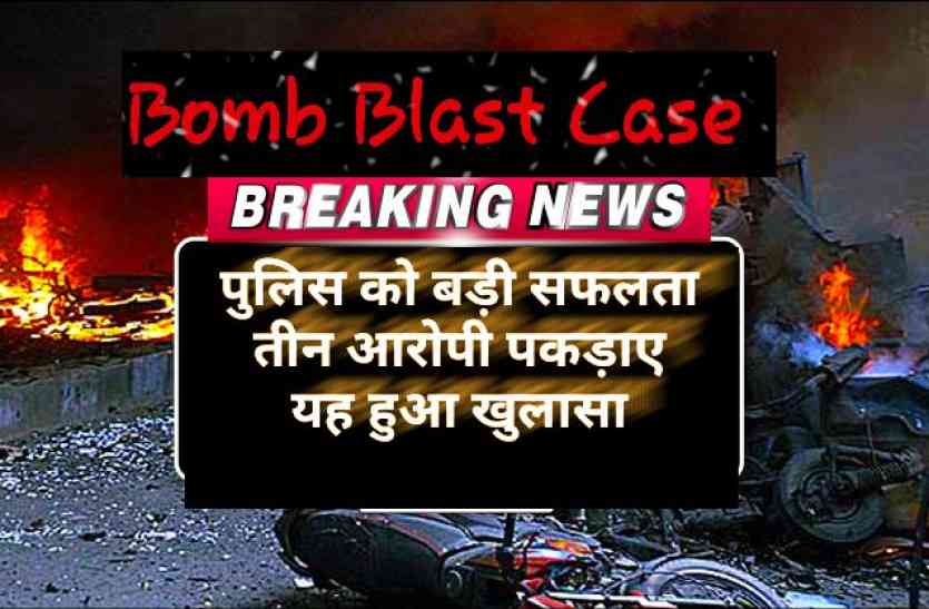 Bomb blast case Big Breaking : बम धमाका मामले में पुलिस को बड़ी सफलता, तीन आरोपी पकड़ाए, किए बड़े खुलासे