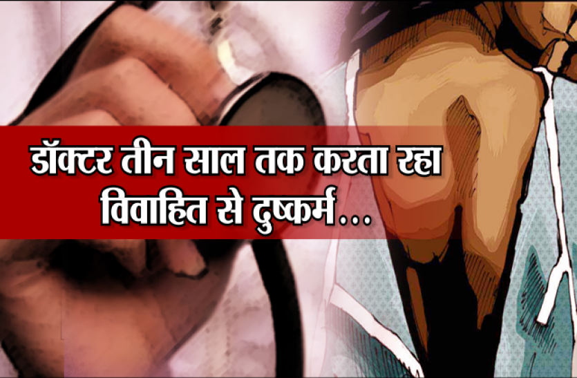 forcely rape बड़ी खबर: डॉक्टर तीन साल तक करता रहा विवाहित से दुष्कर्म...