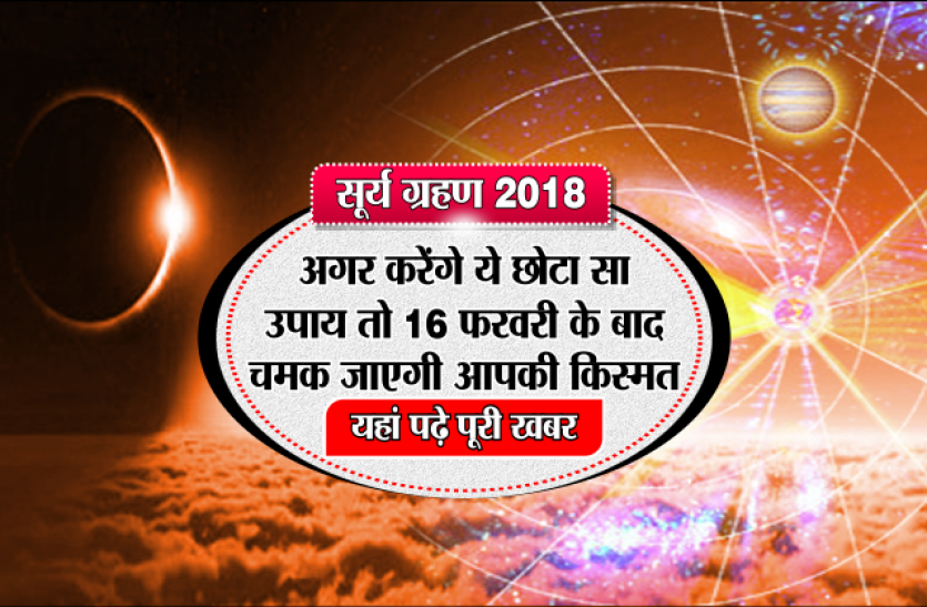 surya grahan Surya Grahan 2018: अगर करेंगे ये छोटा सा उपाय तो 16 फरवरी के बाद चमक जाएगी आपकी किस्मत, यहां पढ़े पूरी खबर
