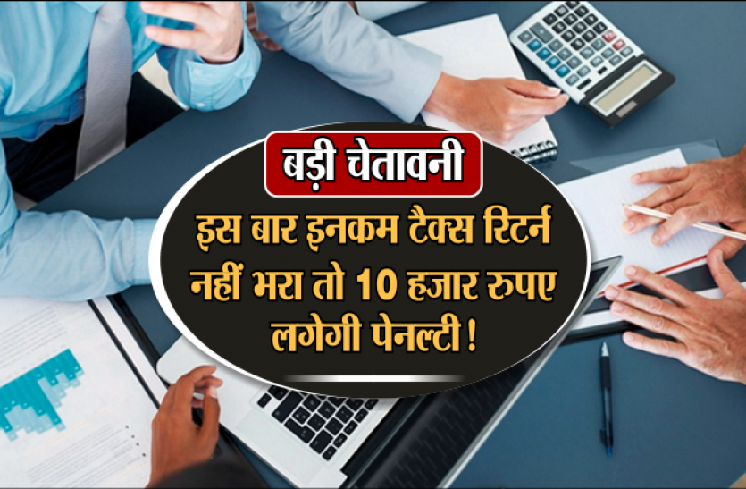 ITR form E-Filing बड़ी चेतावनीः इस बार इनकम टैक्स रिटर्न जरूर भरें, नहीं तो तैयार रखें 10 हजार रुपए पेनल्टी!