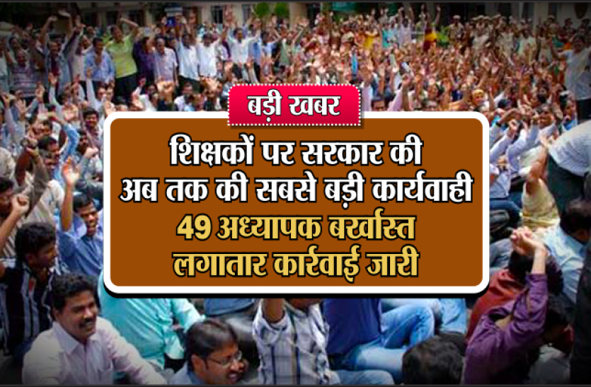 Action on teachers बड़ी खबर : शिक्षकों पर सरकार की अब तक की सबसे बड़ी कार्रवाई, 49 अध्यापक बर्खास्त,ताबड़तोड़ एक्शन जारी