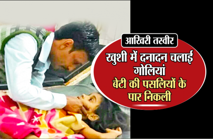 celebratory firing आखिरी तस्वीरः खुशी में दनादन चलाईं गोलियां, बेटी की पसलियों के पार निकली