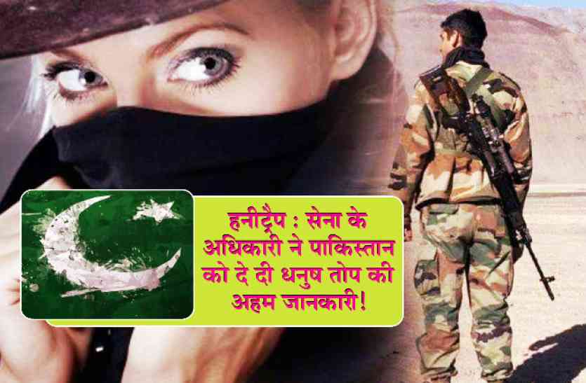 honey trap case सेना के अधिकारी ने पाकिस्तान को दे दी धनुष तोप की अहम जानकारी!