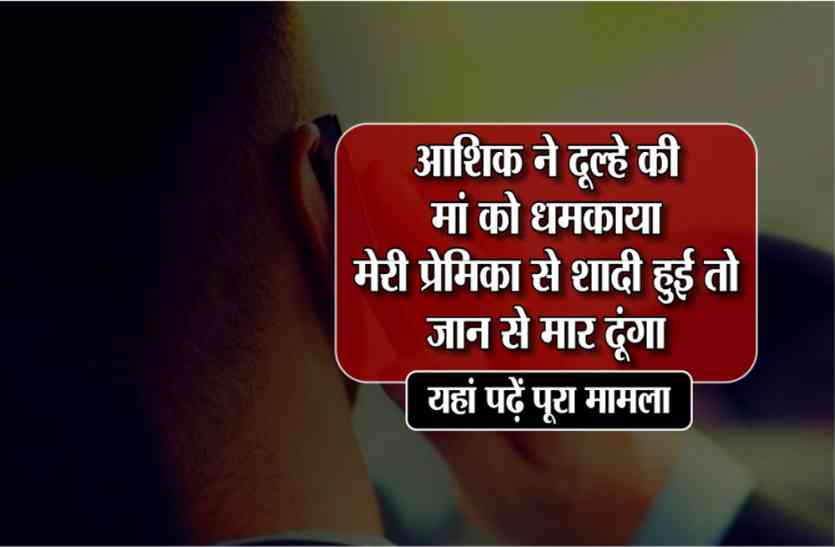 aashiq ki Dhamki : Don't marry my girlfriend आशिक ने दूल्हे की मां को धमकाया, मेरी प्रेमिका से शादी हुई तो जान से मार दूंगा