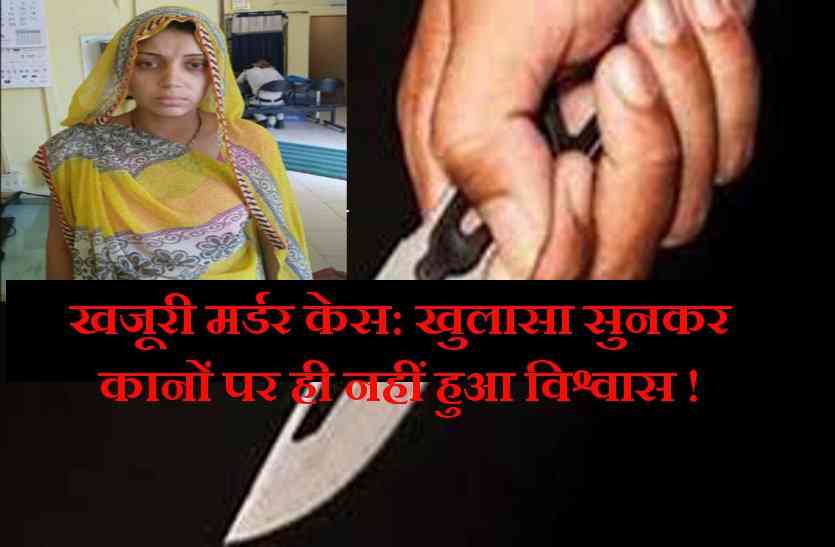 murder खजूरी मर्डर केस: ऐसा खुलासा, जिसने भी सुना उसका मुंह खुला ही रह गया
