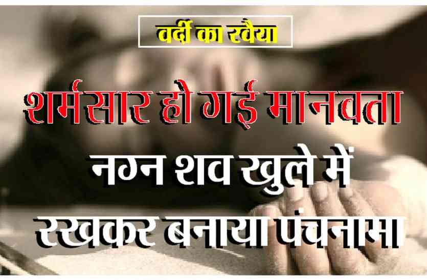 patrika वर्दी का रवैया: शर्मसार हो गई मानवता, नग्न शव खुले में रखकर बनाया पंचनामा