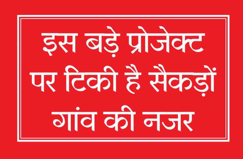 Hundreds of villages look at this big project इस बड़े प्रोजेक्ट पर टिकी है सैकड़ों गांवों की निगाह