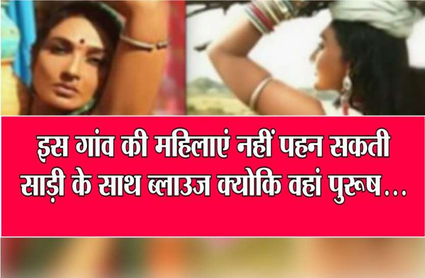 indian old rituals इस गांव की महिलाएं नहीं पहन सकती साड़ी के साथ ब्लाउज़ क्योकि वहां पुरुष...