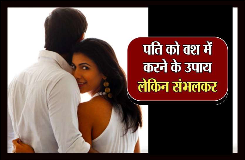 पति को वश में करने का उपाय,लेकिन संभलकर... पति को वश में करने का उपाय,लेकिन संभलकर...