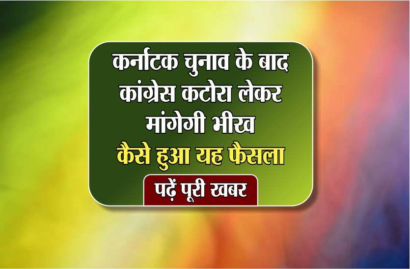 karnataka election news कर्नाटक चुनाव के बाद कांग्रेस कटोरा लेकर मांगेगी भीख... कैसे हुआ यह फैसला... पढ़ें पूरी खबर