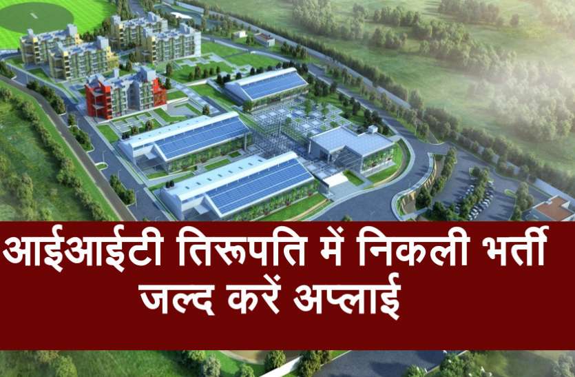 IIT Tirupati Recruitment 2018 आईआईटी तिरूपति में निकली कई पदों की भर्ती, जल्द करें अप्लाई