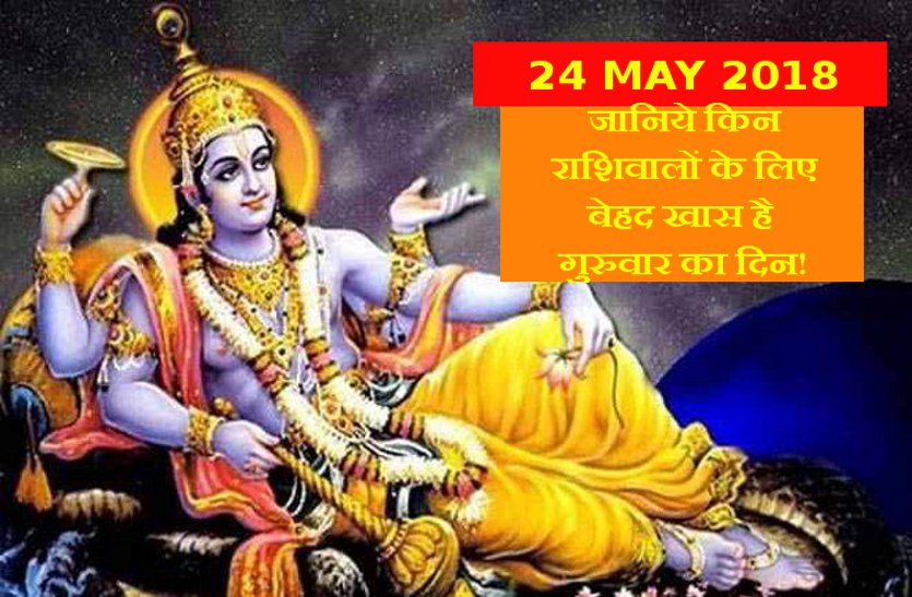 today rashifal 24 may 2018 जानिये किन राशिवालों के लिए बेहद खास है गुरुवार का दिन!