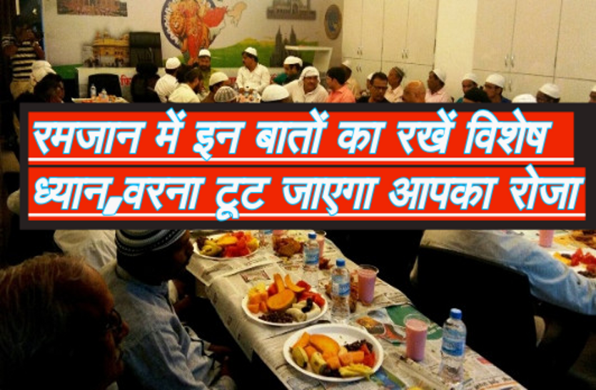 Ramadan रमजान में इन बातों का रखें विशेष ध्यान, वरना टूट जाएगा आपका रोजा
