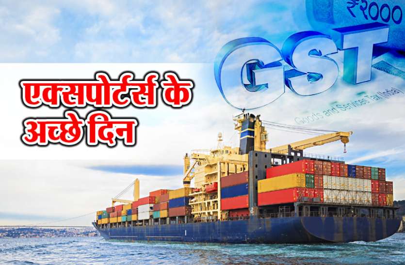 GST REFUND सरकार ने एक्सपोर्टर्स काे दिया बड़ा तोहफा, 20 हजार कराेड़ रुपए होगा रिफंड