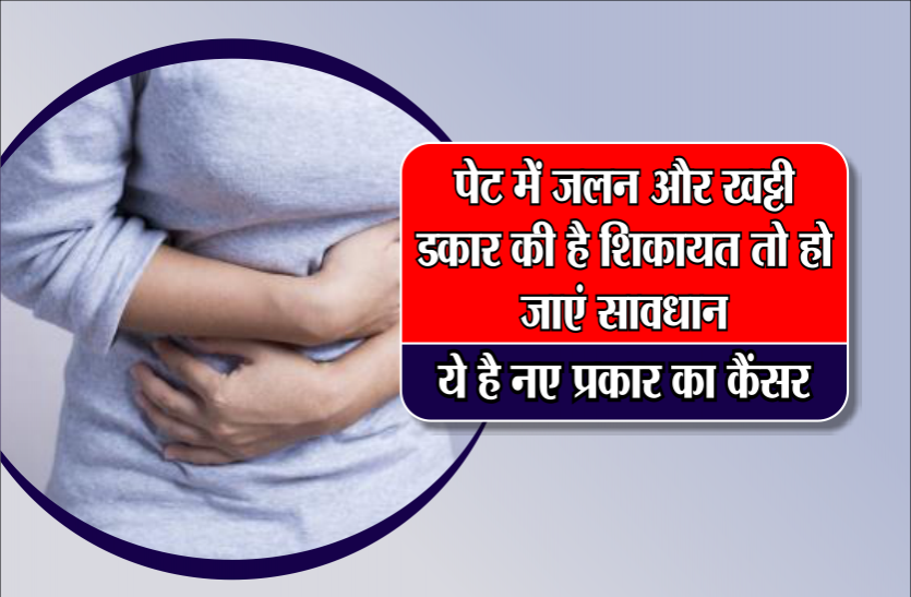 cancer पेट में जलन और खट्टी डकार की है शिकायत तो हो जाएं सावधान, ये है नए प्रकार का कैंसर