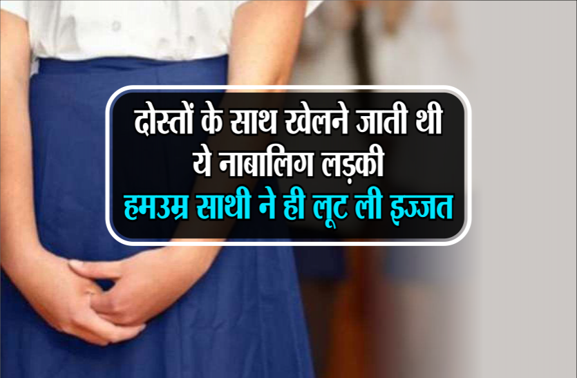gangrape case दोस्तों के साथ खेलने जाती थी ये नाबालिग लड़की, हम उम्र साथी ने ही लूट ली इज्जत