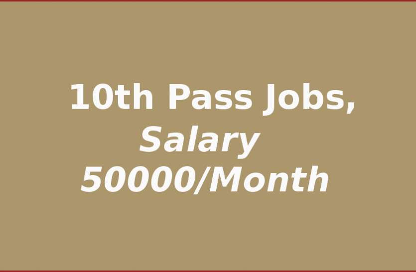 10th pass jobs... 10वीं पास इन जॉब्स के जरिए कमा सकते हैं 50 हजार रूपए महीना, ऐसे करें आवेदन