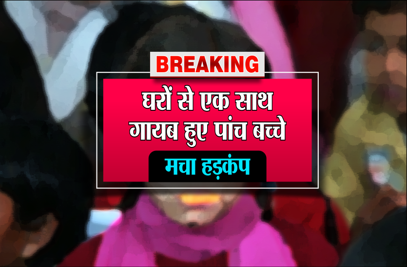 child missing ब्रेकिंग : एक साथ गायब हो गए पांच बच्चे, परिजन को बड़ी अनहोनी का डर