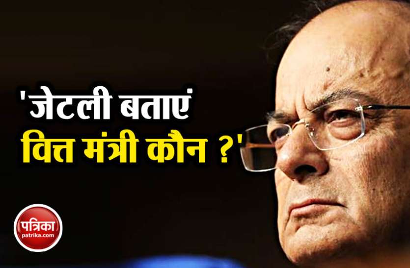 arun अरुण जेटली पर हमलावर हुई कांग्रेस, पूछा- बताइए देश का वित्त मंत्री कौन