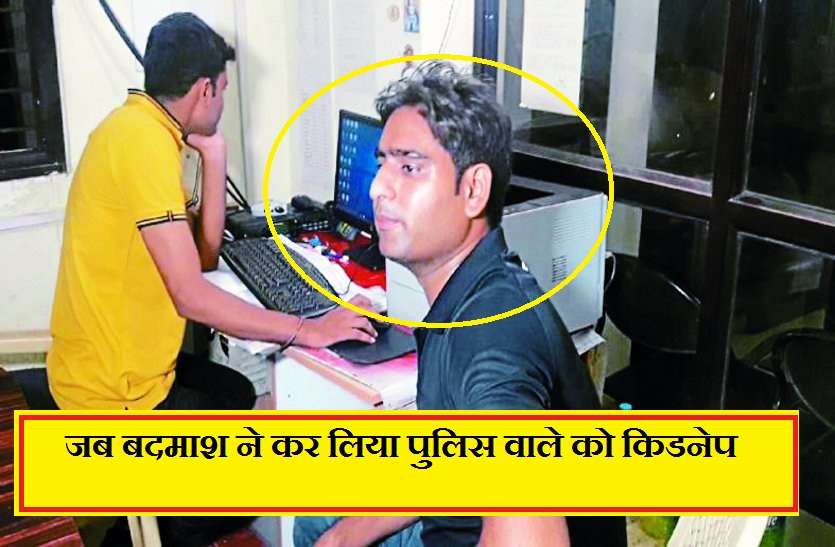 police kidnapping news पुलिस प्रशासन के फूल गए हांथ-पांव, जब बदमाश ने कर लिया पुलिस वाले को किडनेप, ये किया उसके साथ