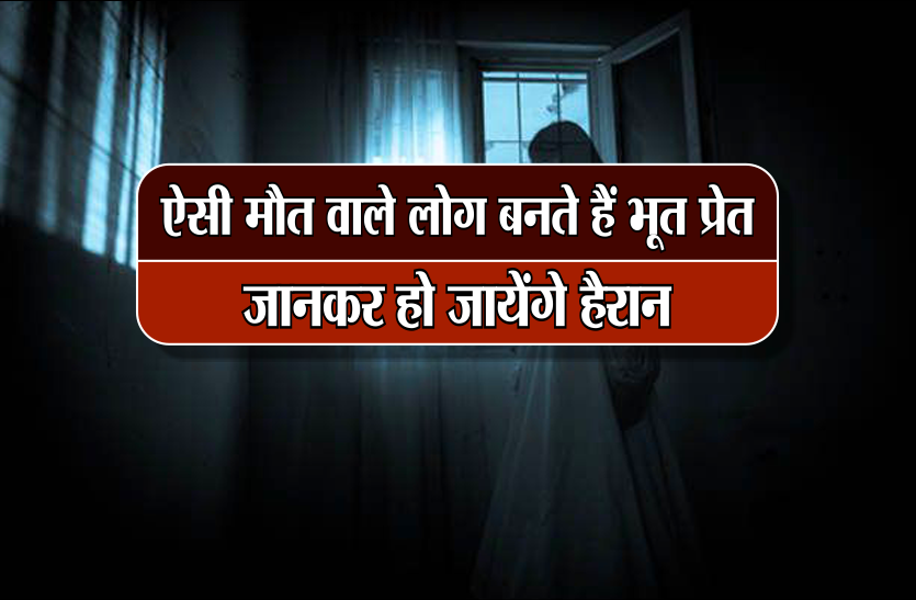 akal mrityu जिसकी होती है अजीबोगरीब मौत, वो बन जाते हैं भूत-प्रेत