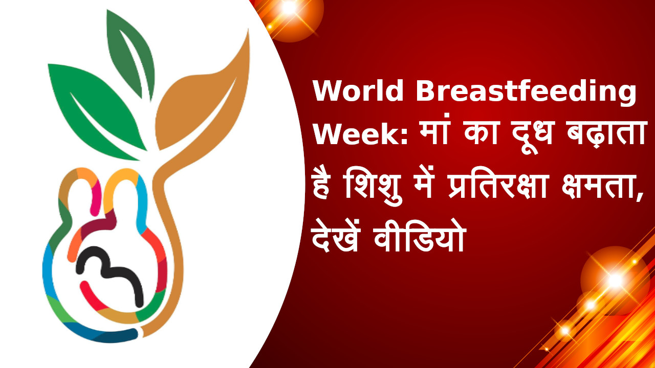 World Breastfeeding Week : मां का दूध बढ़ाता है शिशु में प्रतिरक्षा क्षमता, देखें वीडियो