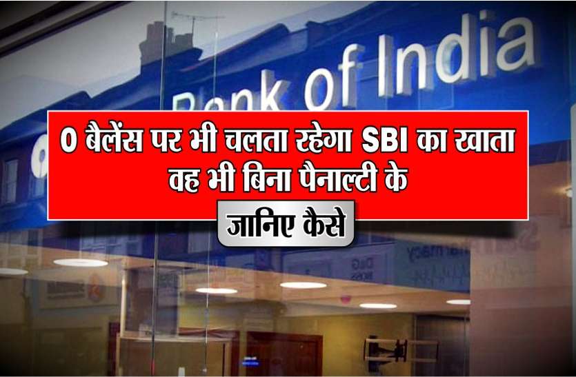 0 बैलेंस पर भी चलता रहेगा SBI का खाता,वह भी बिना पैनाल्टी के, जानिए कैसे 0 बैलेंस पर भी चलता रहेगा SBI का खाता,वह भी बिना पैनाल्टी के, जानिए कैसे