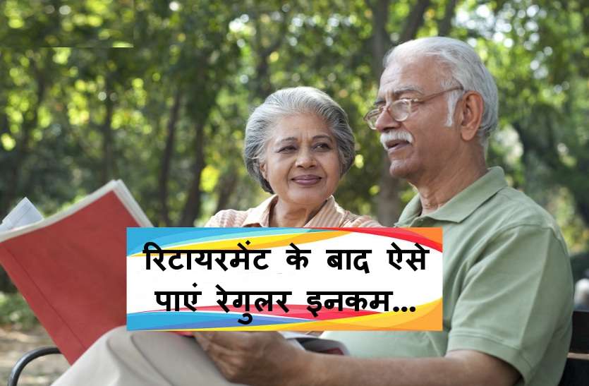 regular income रिटायरमेंट के बाद ऐसे आप भी पा सकते हैं रेगुलर इनकम, ये हैं 6 तरीके