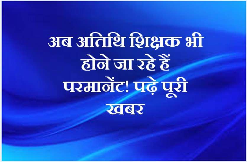 aatithi shiksak अतिथि शिक्षकों के लिए बड़ी खुशखबरी, अब ऐसे होंगे परमानेंट!