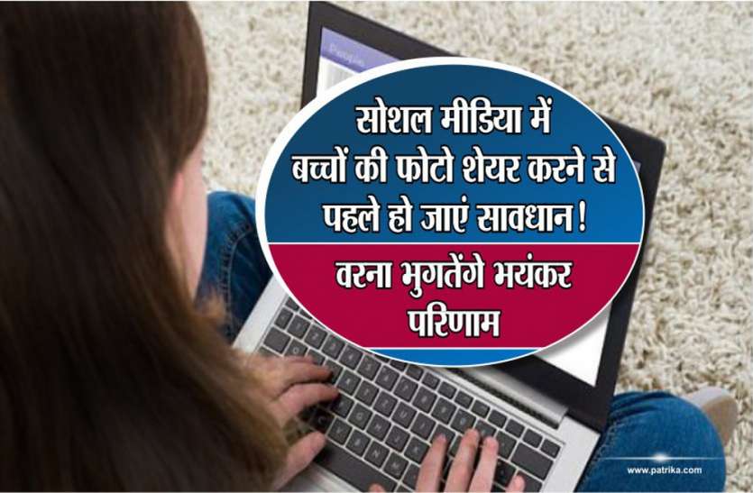 Don't Share Photos of Your Kids on Facebook and other social media सोशल मीडिया में बच्चों की फोटो शेयर करने से पहले हो जाएं सावधान!, वरना भुगतेंगे भयंकर परिणाम