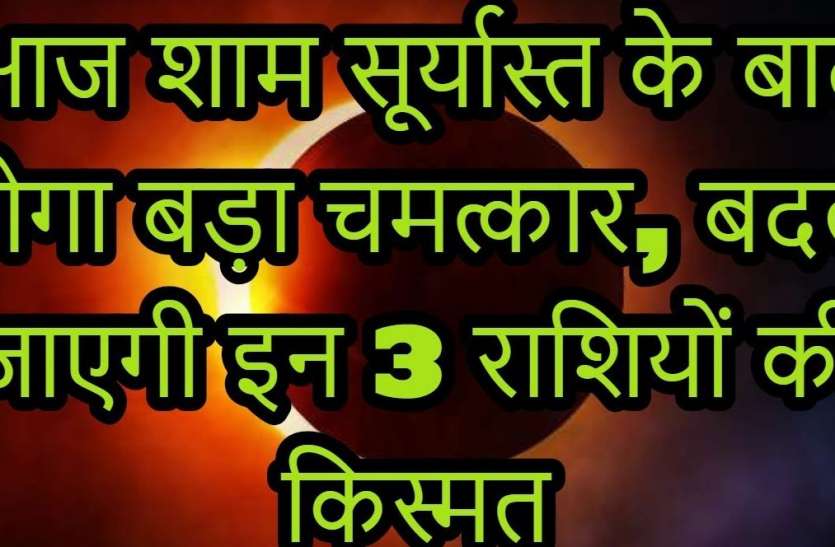 today evening planet change your life hindi news आज शाम सूर्यास्त के बाद होगा बड़ा चमत्कार, बदल जाएगी इन 3 राशियों की किस्मत