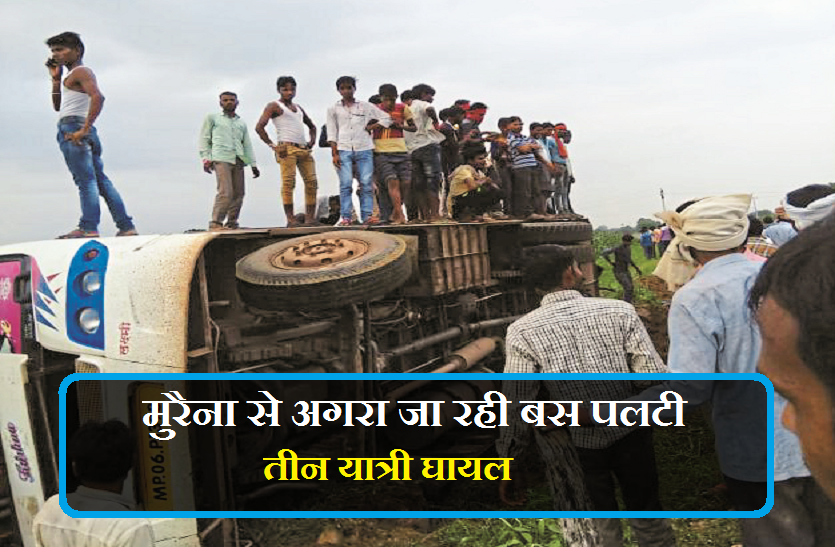 bus accident बड़ी खबर : मुरैना से अगरा जा रही बस पलटी, तीन यात्री घायल