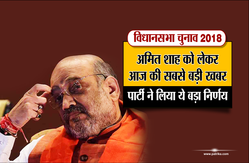 amit shah latest news in hindi विधानसभा चुनाव 2018 : अमित शाह को लेकर आज की सबसे बड़ी खबर, पार्टी ने लिया ये बड़ा निर्णय