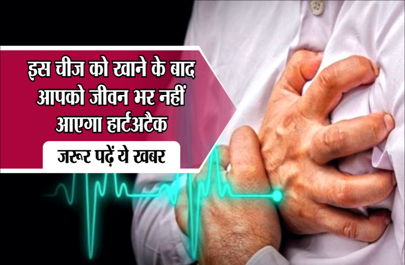 heart attack इस चीज को खाने के बाद आपको जीवन भर नहीं आएगा हार्टअटैक, जरूर पढ़ें ये खबर