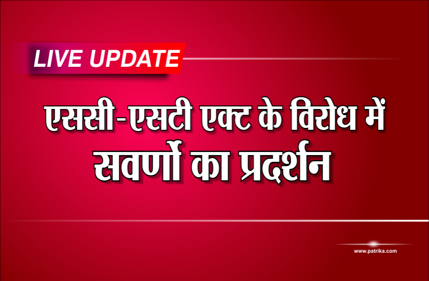 sc st act live update : एससी-एसटी एक्ट के विरोध में सवर्णो का प्रदर्शन, जानिए अपने शहर का हाल...