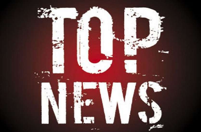top news एक क्लिक में पढ़िये यह टॉप न्यूज