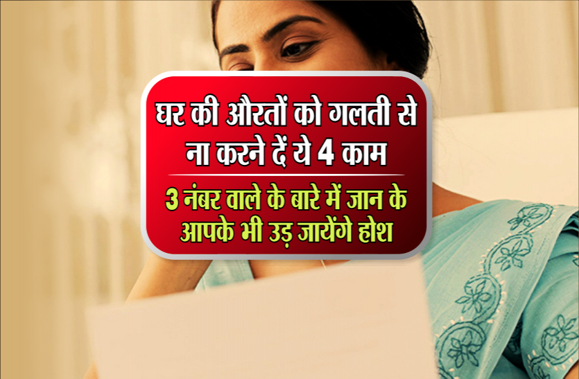things to avoid every woman घर की औरतों को गलती से ना करने दें ये 4 काम, 3 नंबर वाले के बारे में जान के आपके भी उड़ जायेंगे होश