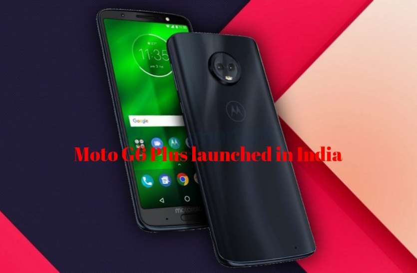 moto Moto G6 Plus भारत में लॉन्च, 15 मिनट की चार्जिंग पर मिलेगी 7 घंटे की बैटरी