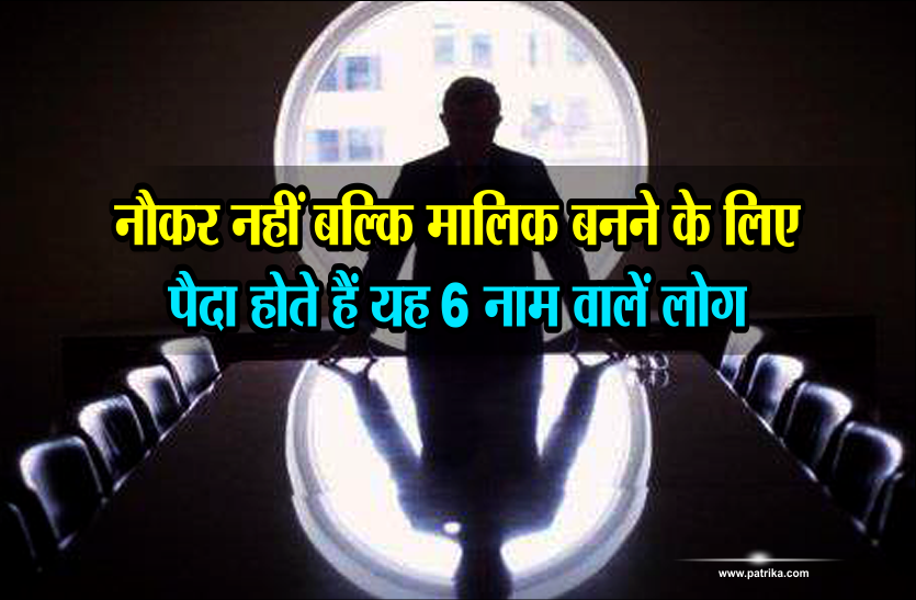 improve luck astrology नौकर नहीं बल्कि मालिक बनने के लिए पैदा होते हैं यह 6 नाम वालें लोग