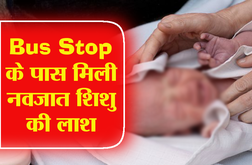 news बस स्टॉप के पास मिली नवजात शिशु की लाश, सूचना के बाद घंटों नहीं पहुंची पुलिस