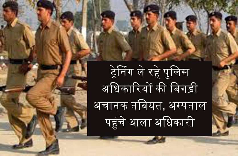news ट्रेनिंग ले रहे पुलिस अधिकारियों की बिगड़ी अचानक तबियत, अस्पताल पहुंचे आला अधिकारी!