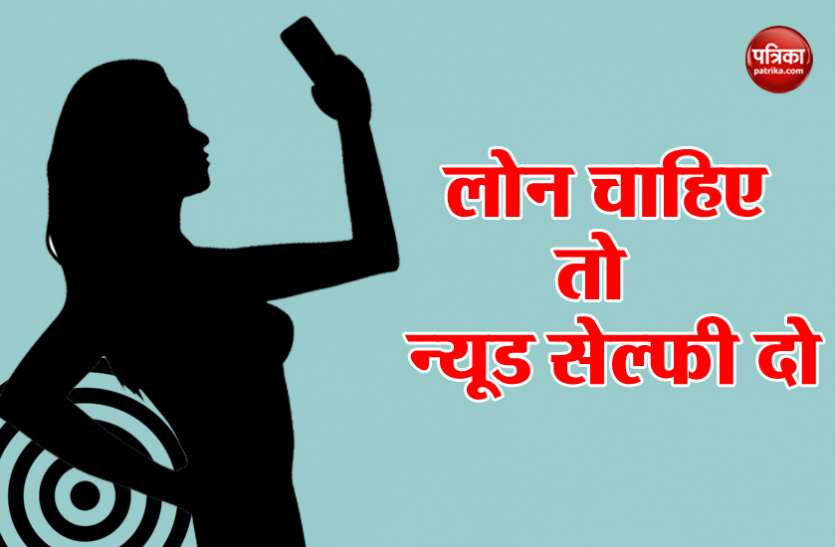 loan यहां कर्ज देने के बदले मांगी जा रही न्यूड सेल्फी, जानिए क्या है पूरा मामला
