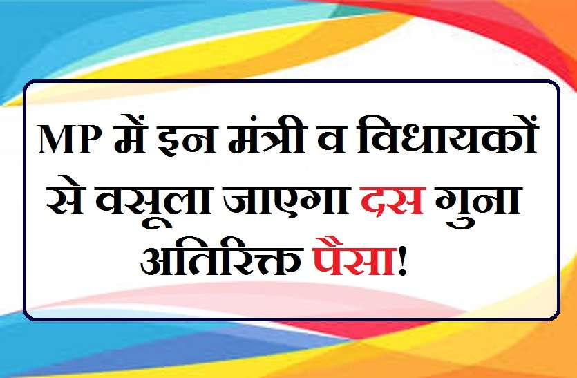 recovery from ministers इन मंत्रियों व विधायकों से वसूला जाएगा दस गुना अधिक चार्ज! जानिये पूरा मामला